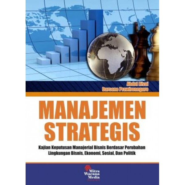 Manajemen Strategis : Kajian Keputusan Manajerial Bisnis Berdasar Perubahan Lingkungan Bisnis, Ekonomi, Sosial dan Politik